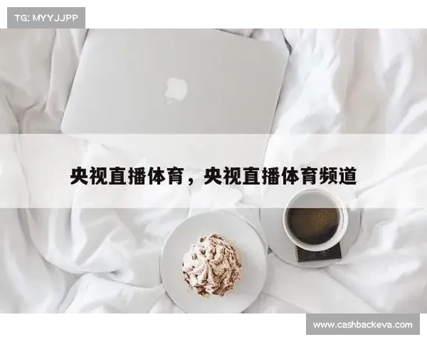 CCTV体育直播全新升级精彩赛事同步呈现尽享体育盛宴 CCTV体育直播全新升级精彩赛事同步呈现尽享体育盛宴