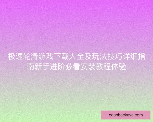 极速轮滑游戏下载大全及玩法技巧详细指南新手进阶必看安装教程体验
