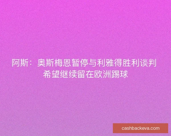 阿斯：奥斯梅恩暂停与利雅得胜利谈判 希望继续留在欧洲踢球