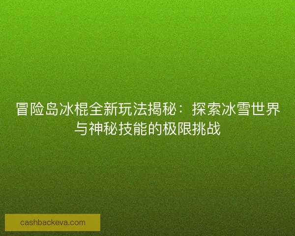 冒险岛冰棍全新玩法揭秘：探索冰雪世界与神秘技能的极限挑战