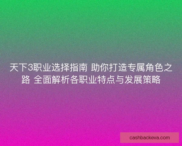 天下3职业选择指南 助你打造专属角色之路 全面解析各职业特点与发展策略