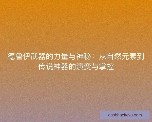 德鲁伊武器的力量与神秘：从自然元素到传说神器的演变与掌控