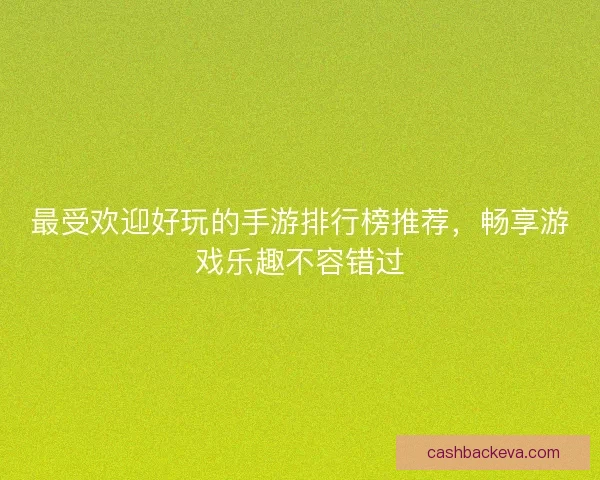 最受欢迎好玩的手游排行榜推荐，畅享游戏乐趣不容错过