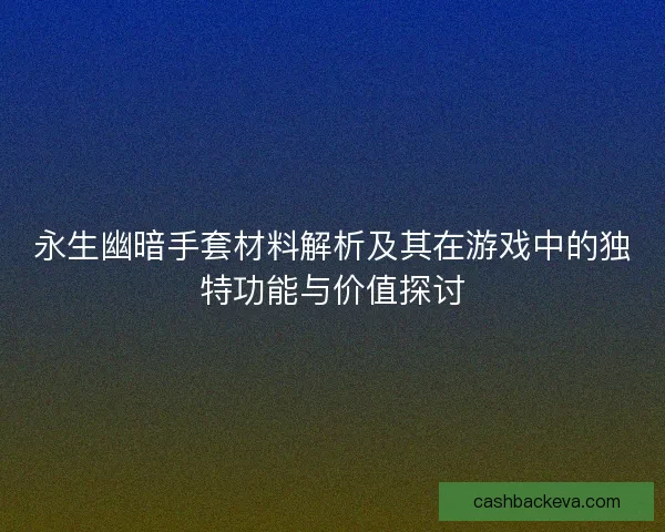 永生幽暗手套材料解析及其在游戏中的独特功能与价值探讨