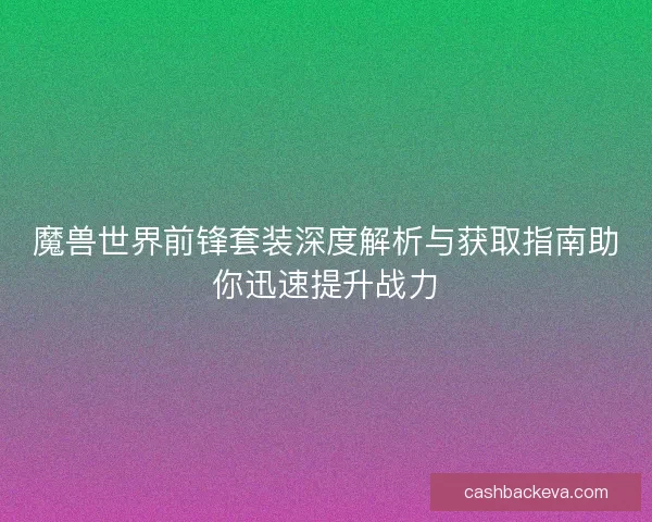 魔兽世界前锋套装深度解析与获取指南助你迅速提升战力
