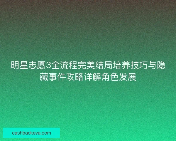 明星志愿3全流程完美结局培养技巧与隐藏事件攻略详解角色发展
