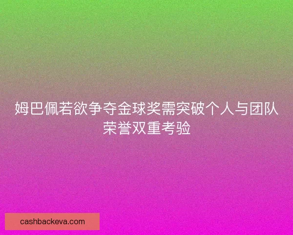 姆巴佩若欲争夺金球奖需突破个人与团队荣誉双重考验
