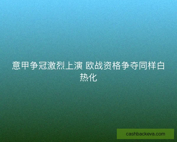 意甲争冠激烈上演 欧战资格争夺同样白热化