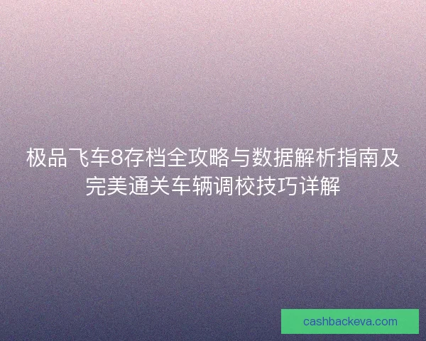 极品飞车8存档全攻略与数据解析指南及完美通关车辆调校技巧详解