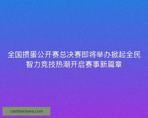 全国掼蛋公开赛总决赛即将举办掀起全民智力竞技热潮开启赛事新篇章