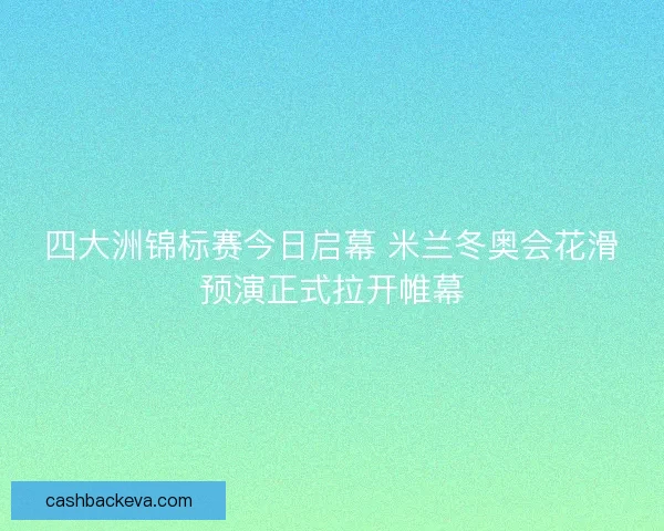 四大洲锦标赛今日启幕 米兰冬奥会花滑预演正式拉开帷幕