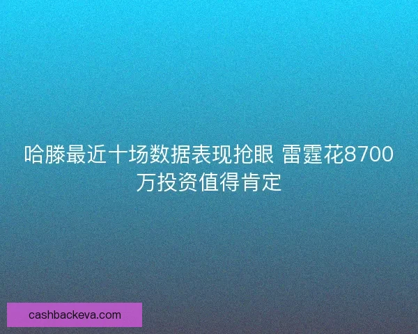 哈滕最近十场数据表现抢眼 雷霆花8700万投资值得肯定