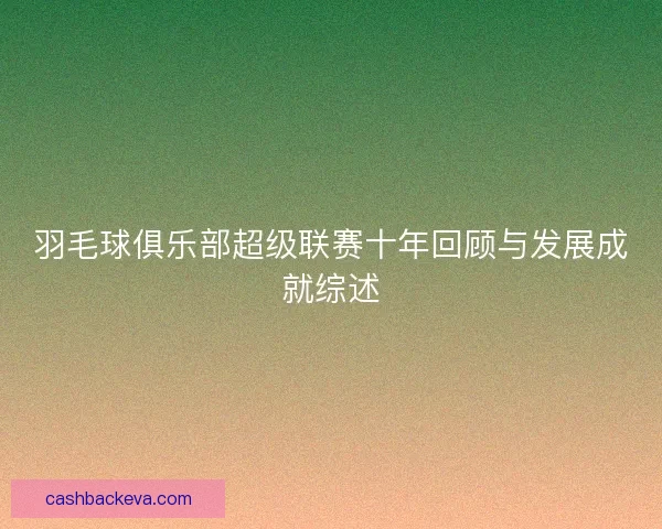 羽毛球俱乐部超级联赛十年回顾与发展成就综述