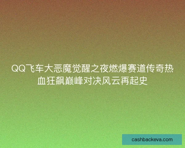QQ飞车大恶魔觉醒之夜燃爆赛道传奇热血狂飙巅峰对决风云再起史