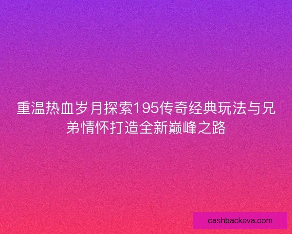 重温热血岁月探索195传奇经典玩法与兄弟情怀打造全新巅峰之路